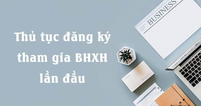 Hướng dẫn tham gia BHXH, BHYT, BHTNg lần đầu cho doanh nghiệp